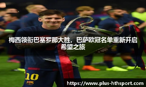 梅西领衔巴塞罗那大胜，巴萨欧冠名单重新开启希望之旅