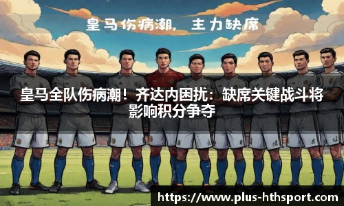 皇马全队伤病潮！齐达内困扰：缺席关键战斗将影响积分争夺