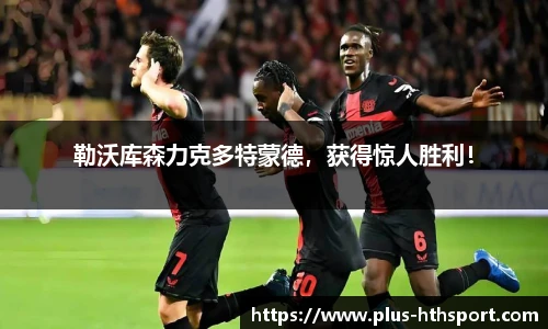勒沃库森力克多特蒙德，获得惊人胜利！