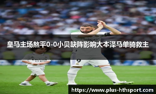皇马主场熬平0-0小贝缺阵影响大本泽马单骑救主