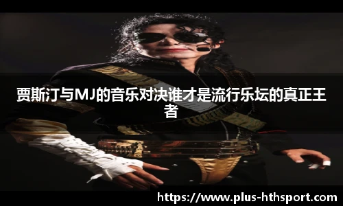 贾斯汀与MJ的音乐对决谁才是流行乐坛的真正王者