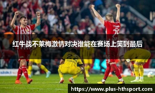 红牛战不莱梅激情对决谁能在赛场上笑到最后