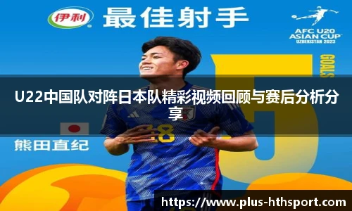 U22中国队对阵日本队精彩视频回顾与赛后分析分享