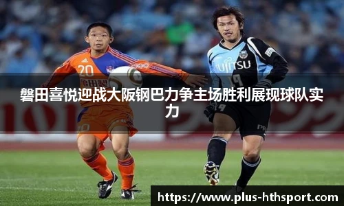磐田喜悦迎战大阪钢巴力争主场胜利展现球队实力