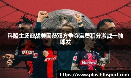 科隆主场迎战美因茨双方争夺宝贵积分激战一触即发