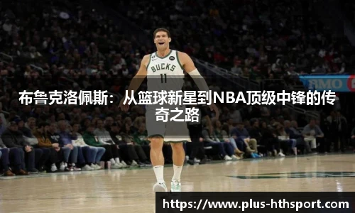 布鲁克洛佩斯：从篮球新星到NBA顶级中锋的传奇之路