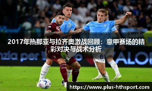 2017年热那亚与拉齐奥激战回顾：意甲赛场的精彩对决与战术分析